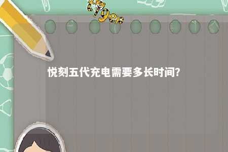 悦刻五代充电需要多长时间？ 